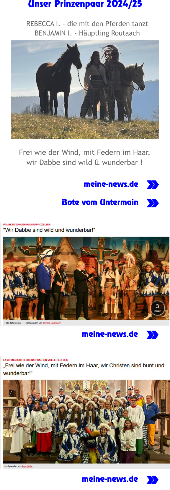 . . . hier lang Unser Prinzenpaar 2024/25  Frei wie der Wind, mit Federn im Haar, wir Dabbe sind wild & wunderbar !               meine-news.de               Bote vom Untermain REBECCA I. - die mit den Pferden tanzt BENJAMIN I. - Häuptling Routaach meine-news.de meine-news.de